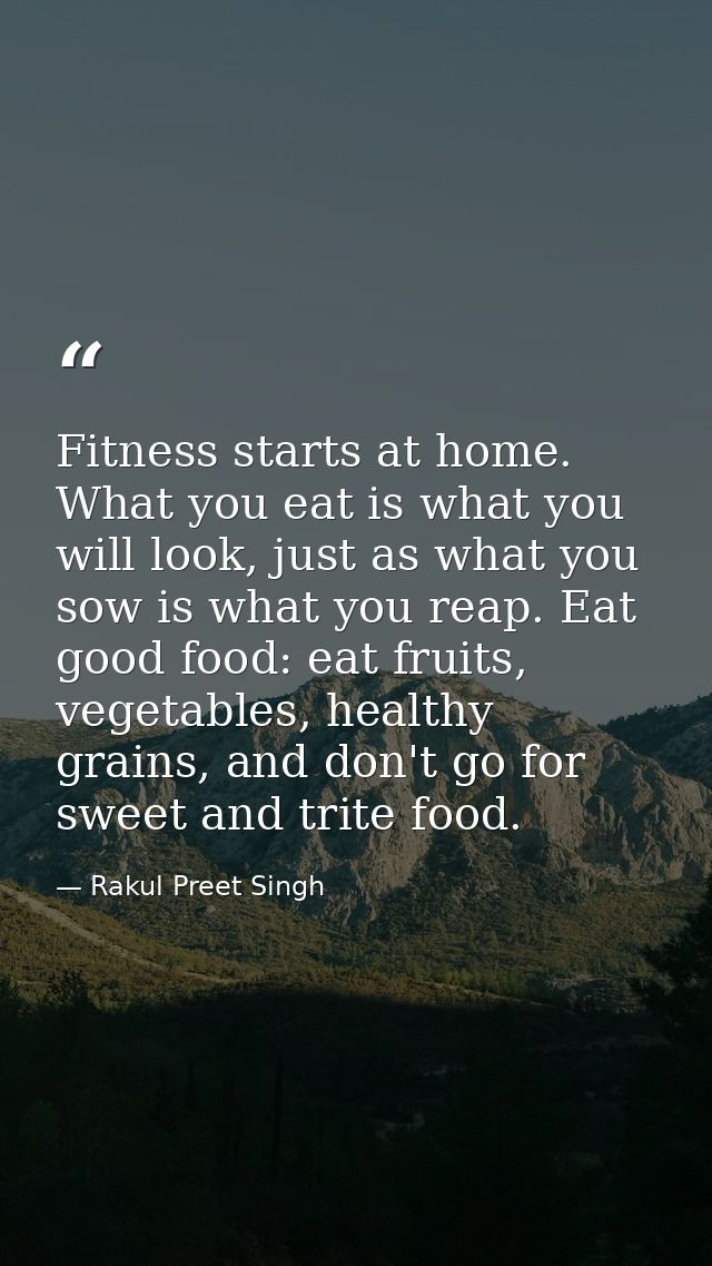 Fitness starts at home. What you eat is what you will look, just as what you sow is what you reap. Eat good food: eat fr — Rakul Preet Singh