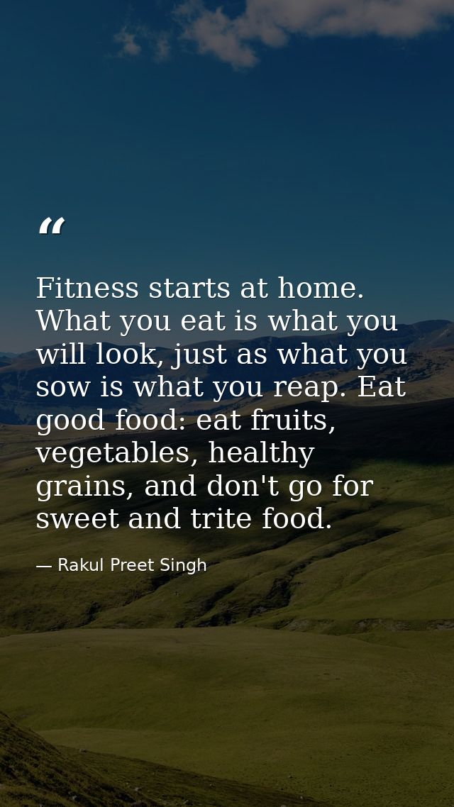 Fitness starts at home. What you eat is what you will look, just as what you sow is what you reap. Eat good food: eat fr — Rakul Preet Singh