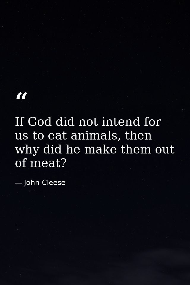 If God did not intend for us to eat animals, then why did he make them out of meat? — John Cleese