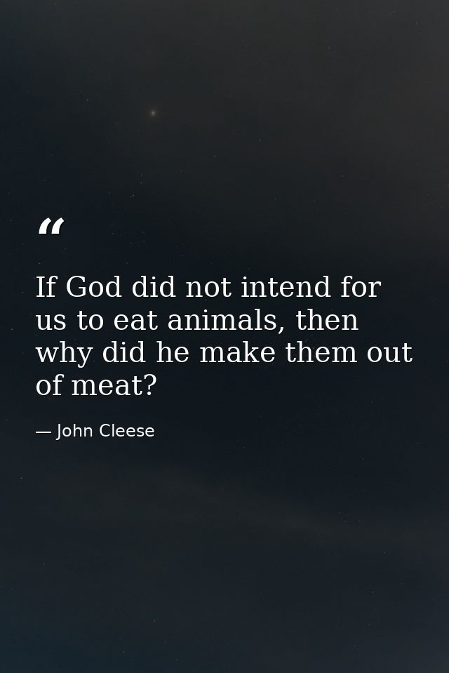 If God did not intend for us to eat animals, then why did he make them out of meat? — John Cleese