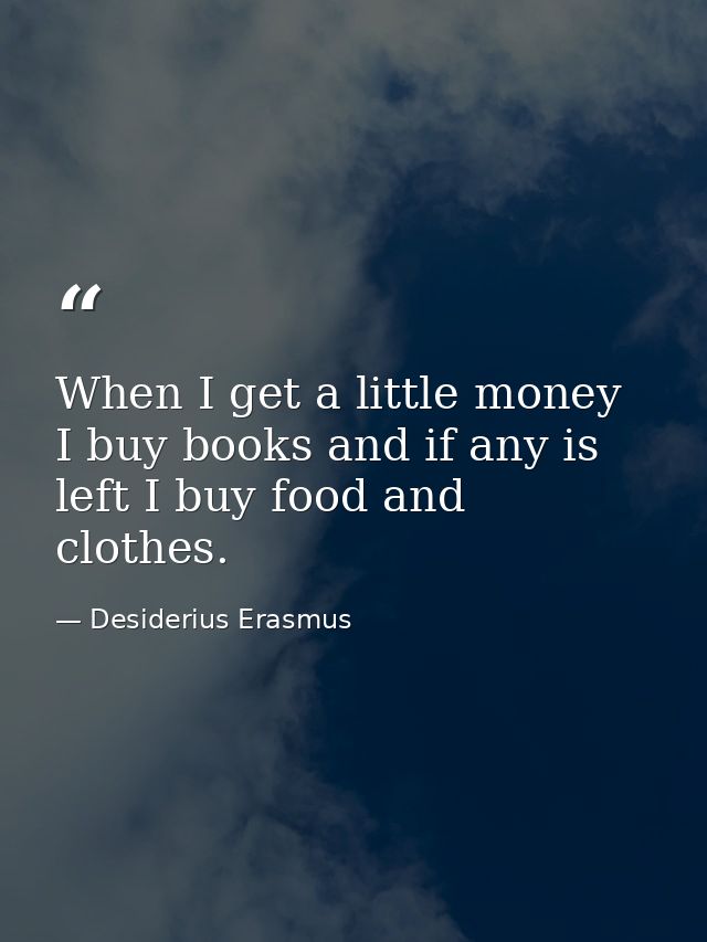 When I get a little money I buy books and if any is left I buy food and clothes. — Desiderius Erasmus