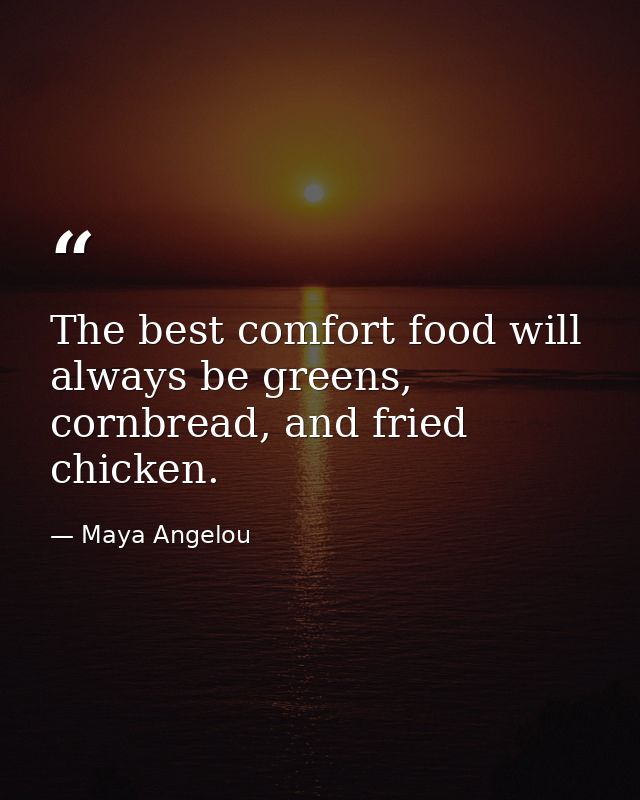 The best comfort food will always be greens, cornbread, and fried chicken. — Maya Angelou