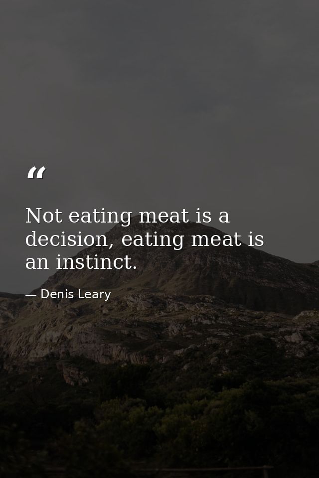 Not eating meat is a decision, eating meat is an instinct. — Denis Leary