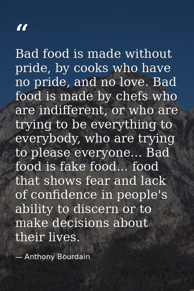 Bad food is made without pride, by cooks who have no pride, and no love. Bad food is made by chefs who are indifferent,  — Anthony Bourdain