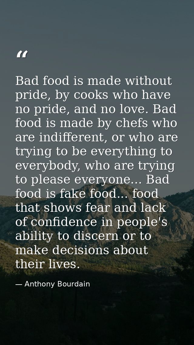 Bad food is made without pride, by cooks who have no pride, and no love. Bad food is made by chefs who are indifferent,  — Anthony Bourdain