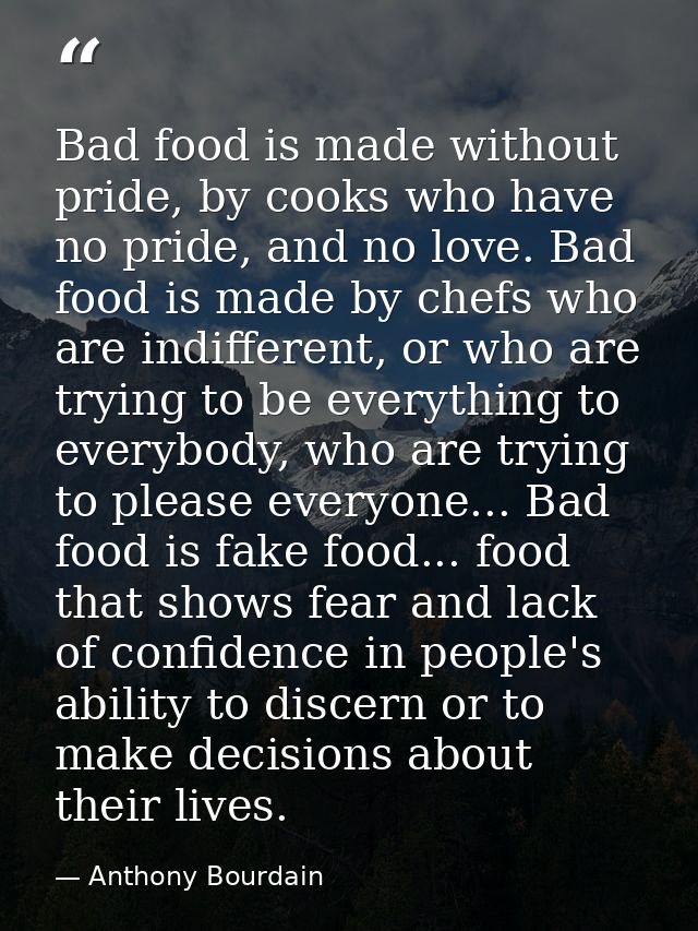 Bad food is made without pride, by cooks who have no pride, and no love. Bad food is made by chefs who are indifferent,  — Anthony Bourdain