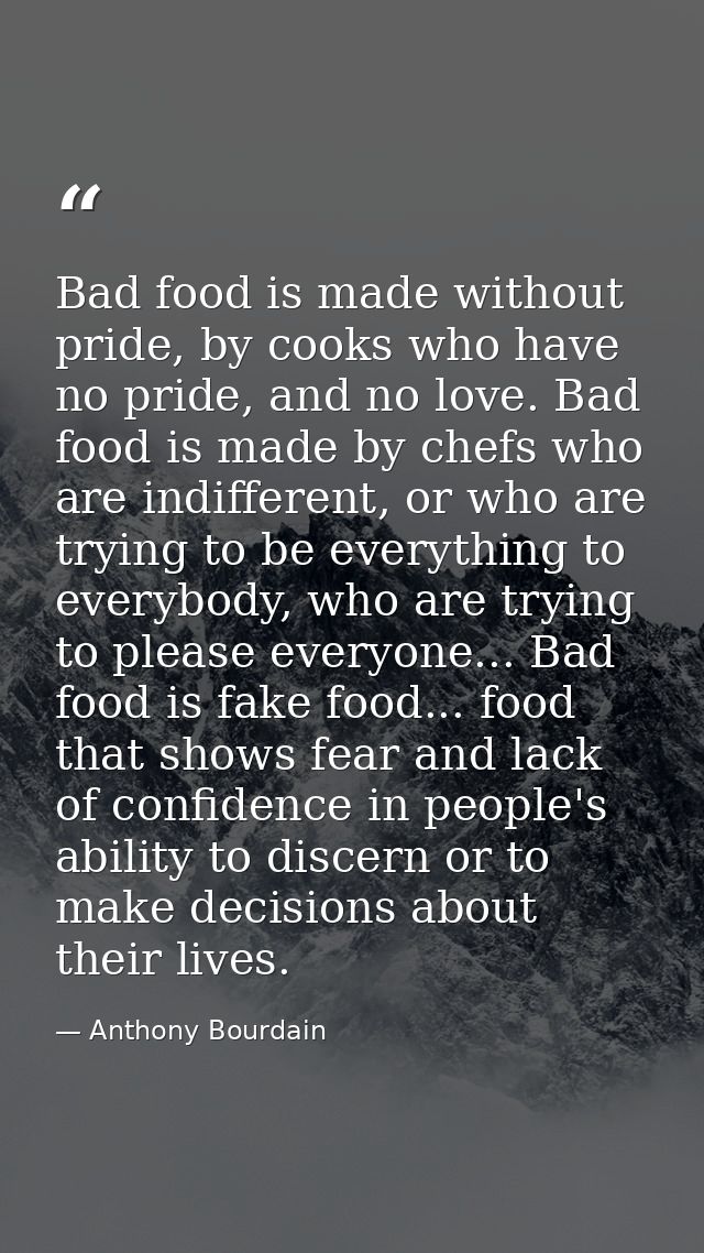 Bad food is made without pride, by cooks who have no pride, and no love. Bad food is made by chefs who are indifferent,  — Anthony Bourdain