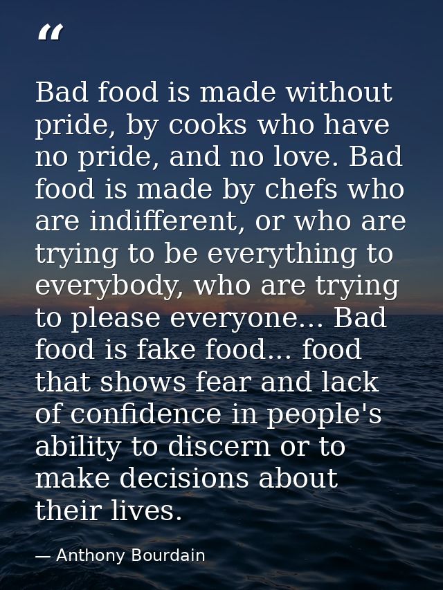Bad food is made without pride, by cooks who have no pride, and no love. Bad food is made by chefs who are indifferent,  — Anthony Bourdain