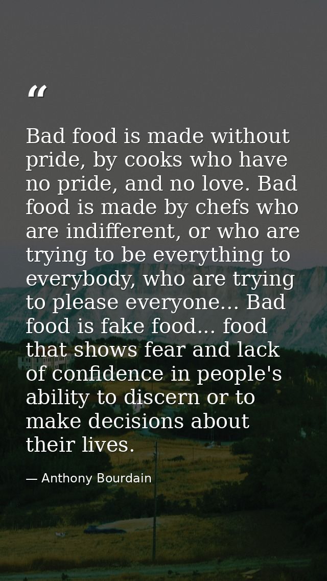 Bad food is made without pride, by cooks who have no pride, and no love. Bad food is made by chefs who are indifferent,  — Anthony Bourdain