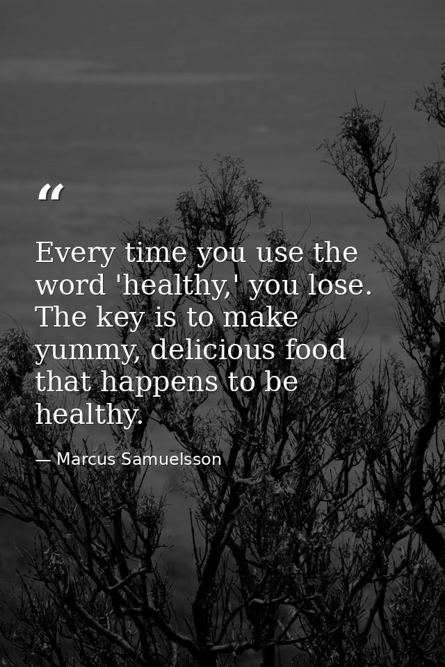 Every time you use the word 'healthy,' you lose. The key is to make yummy, delicious food that happens to be healthy. — Marcus Samuelsson