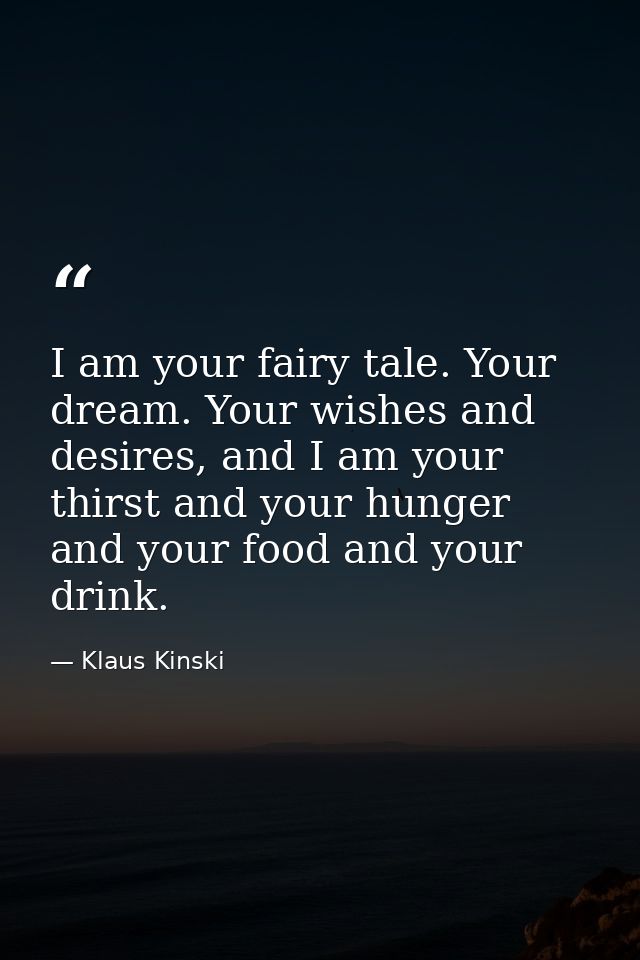 I am your fairy tale. Your dream. Your wishes and desires, and I am your thirst and your hunger and your food and your d — Klaus Kinski