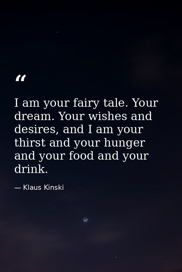 I am your fairy tale. Your dream. Your wishes and desires, and I am your thirst and your hunger and your food and your d — Klaus Kinski