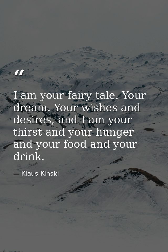 I am your fairy tale. Your dream. Your wishes and desires, and I am your thirst and your hunger and your food and your d — Klaus Kinski