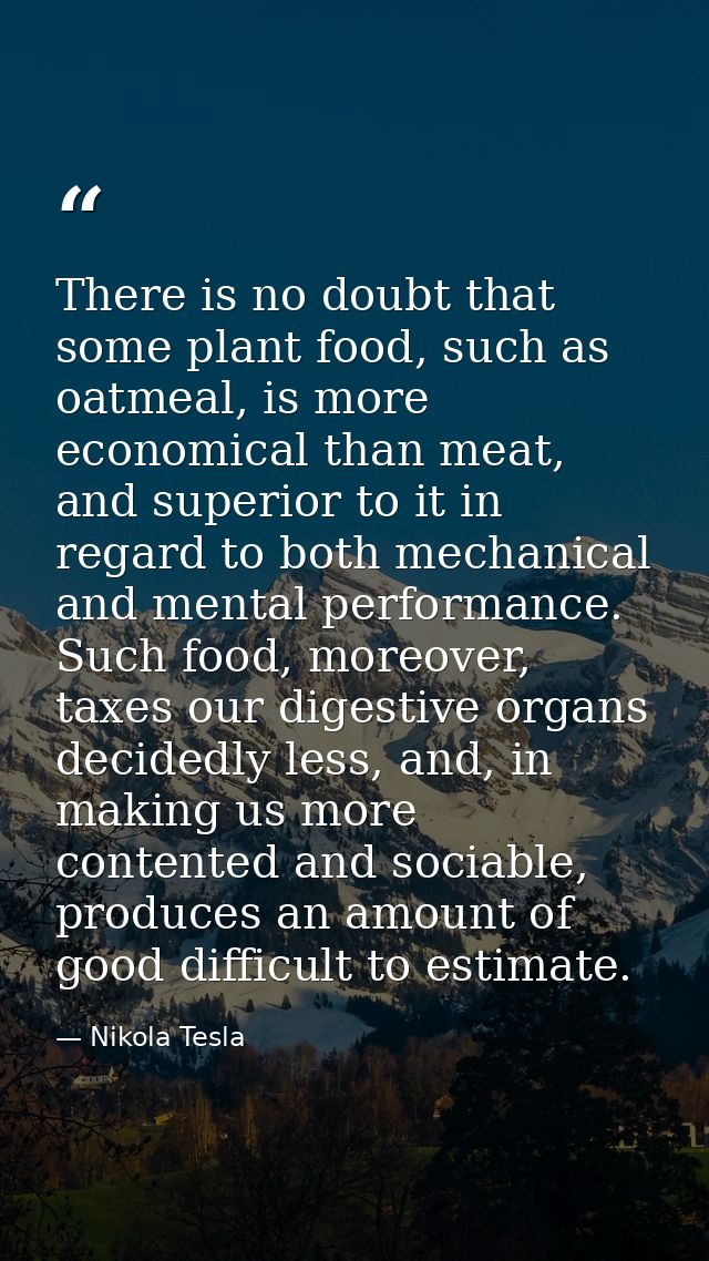 There is no doubt that some plant food, such as oatmeal, is more economical than meat, and superior to it in regard to b — Nikola Tesla