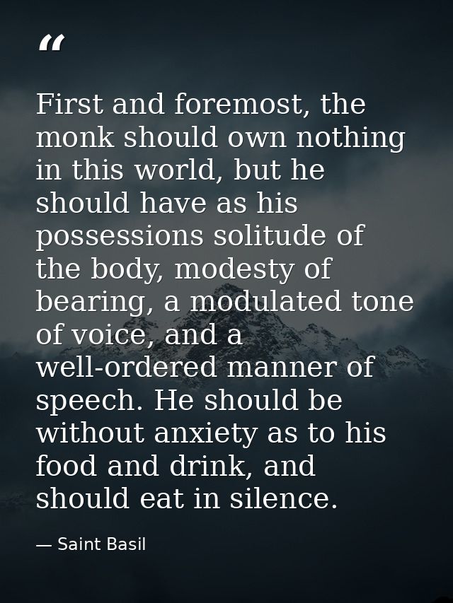 First and foremost, the monk should own nothing in this world, but he should have as his possessions solitude of the bod — Saint Basil