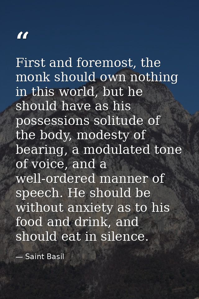 First and foremost, the monk should own nothing in this world, but he should have as his possessions solitude of the bod — Saint Basil