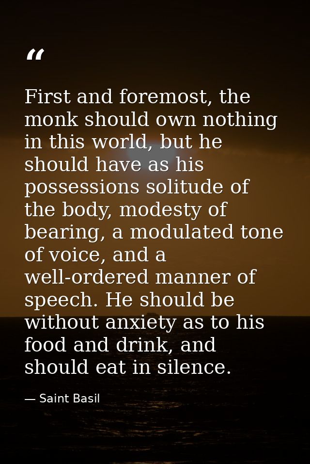 First and foremost, the monk should own nothing in this world, but he should have as his possessions solitude of the bod — Saint Basil