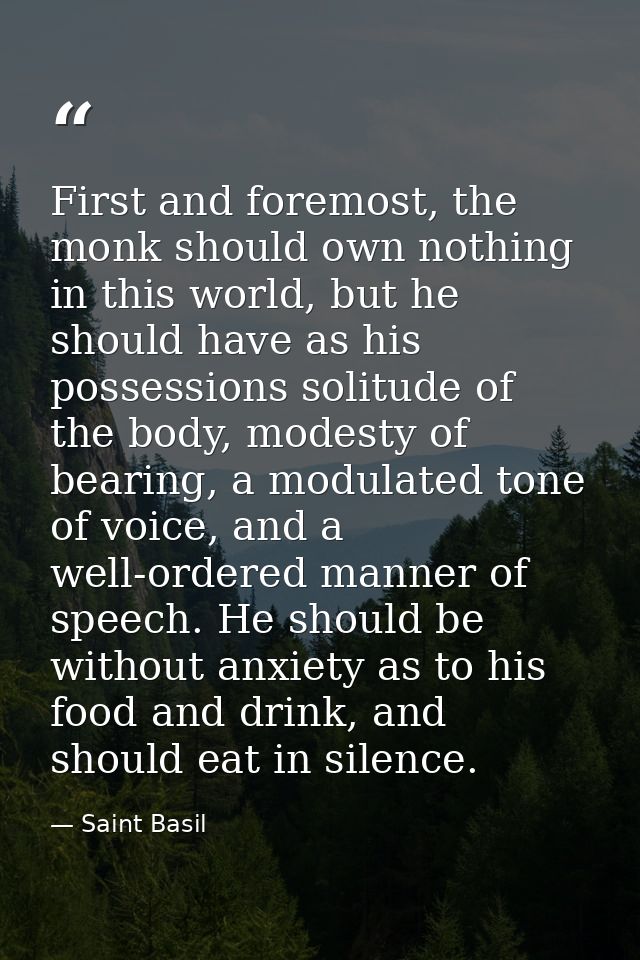 First and foremost, the monk should own nothing in this world, but he should have as his possessions solitude of the bod — Saint Basil