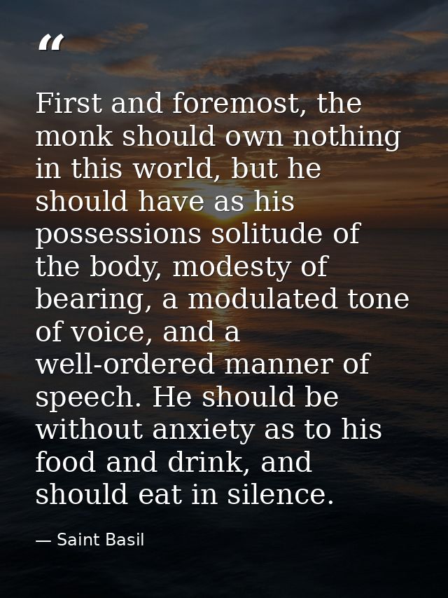 First and foremost, the monk should own nothing in this world, but he should have as his possessions solitude of the bod — Saint Basil