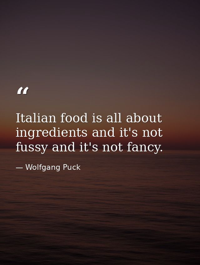 Italian food is all about ingredients and it's not fussy and it's not fancy. — Wolfgang Puck