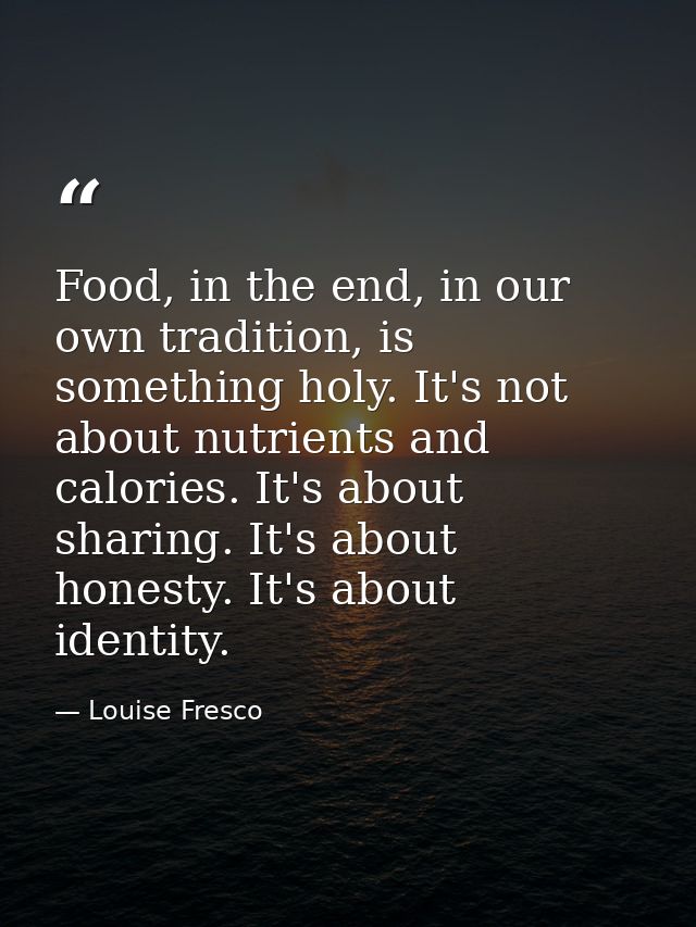 Food, in the end, in our own tradition, is something holy. It's not about nutrients and calories. It's about sharing. It — Louise Fresco