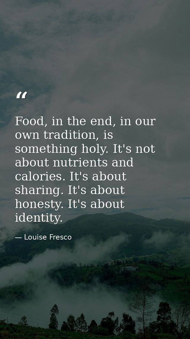 Food, in the end, in our own tradition, is something holy. It's not about nutrients and calories. It's about sharing. It — Louise Fresco