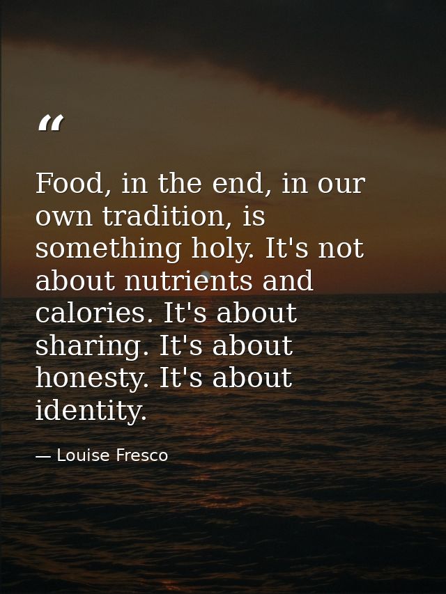 Food, in the end, in our own tradition, is something holy. It's not about nutrients and calories. It's about sharing. It — Louise Fresco