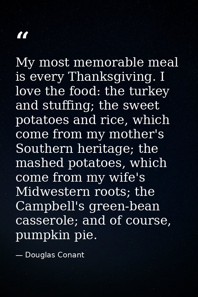 My most memorable meal is every Thanksgiving. I love the food: the turkey and stuffing; the sweet potatoes and rice, whi — Douglas Conant