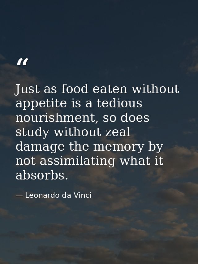 Just as food eaten without appetite is a tedious nourishment, so does study without zeal damage the memory by not assimi — Leonardo da Vinci