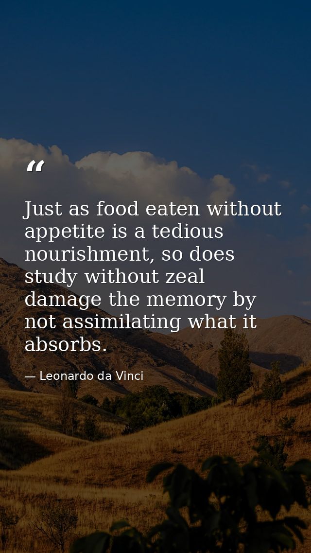 Just as food eaten without appetite is a tedious nourishment, so does study without zeal damage the memory by not assimi — Leonardo da Vinci