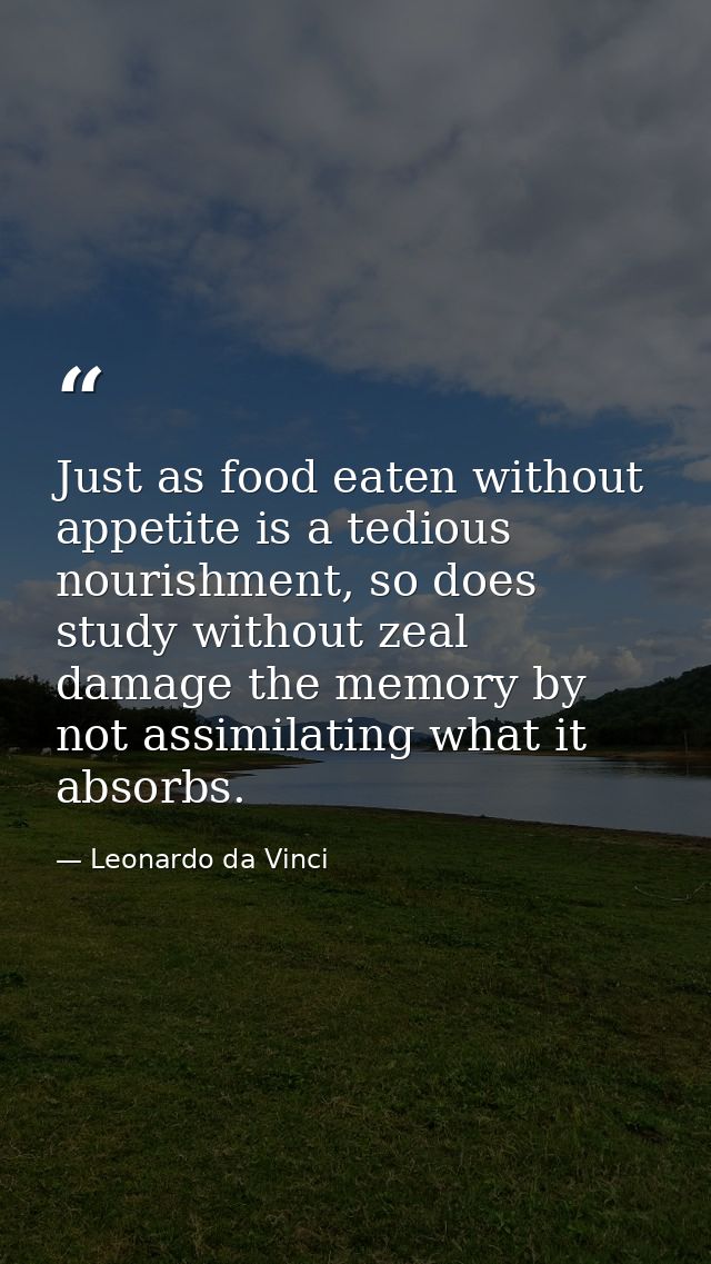 Just as food eaten without appetite is a tedious nourishment, so does study without zeal damage the memory by not assimi — Leonardo da Vinci