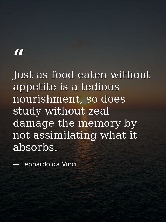 Just as food eaten without appetite is a tedious nourishment, so does study without zeal damage the memory by not assimi — Leonardo da Vinci
