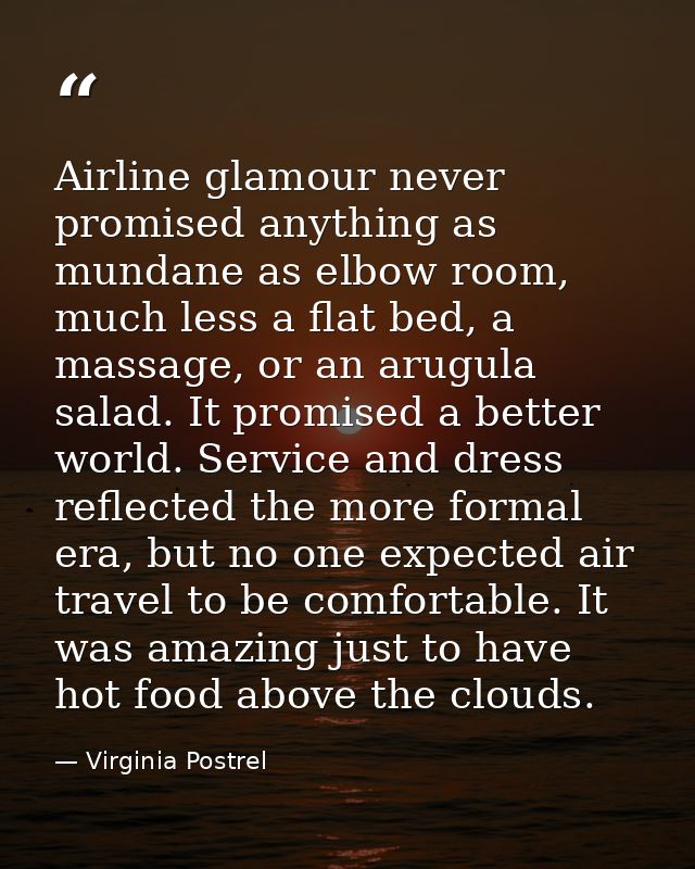Airline glamour never promised anything as mundane as elbow room, much less a flat bed, a massage, or an arugula salad.  — Virginia Postrel