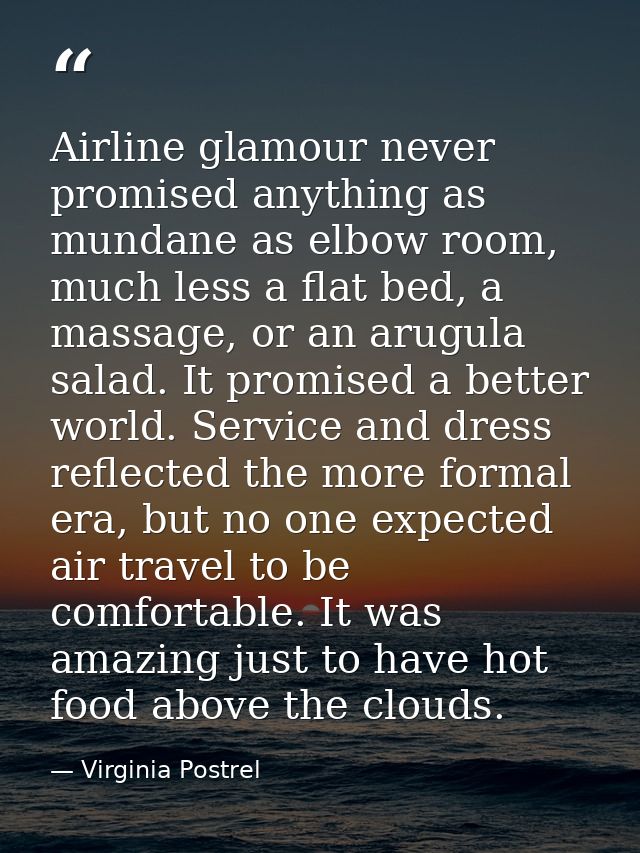 Airline glamour never promised anything as mundane as elbow room, much less a flat bed, a massage, or an arugula salad.  — Virginia Postrel
