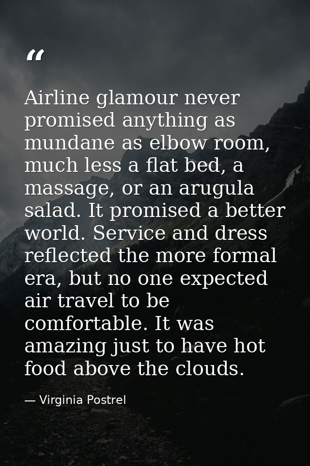Airline glamour never promised anything as mundane as elbow room, much less a flat bed, a massage, or an arugula salad.  — Virginia Postrel