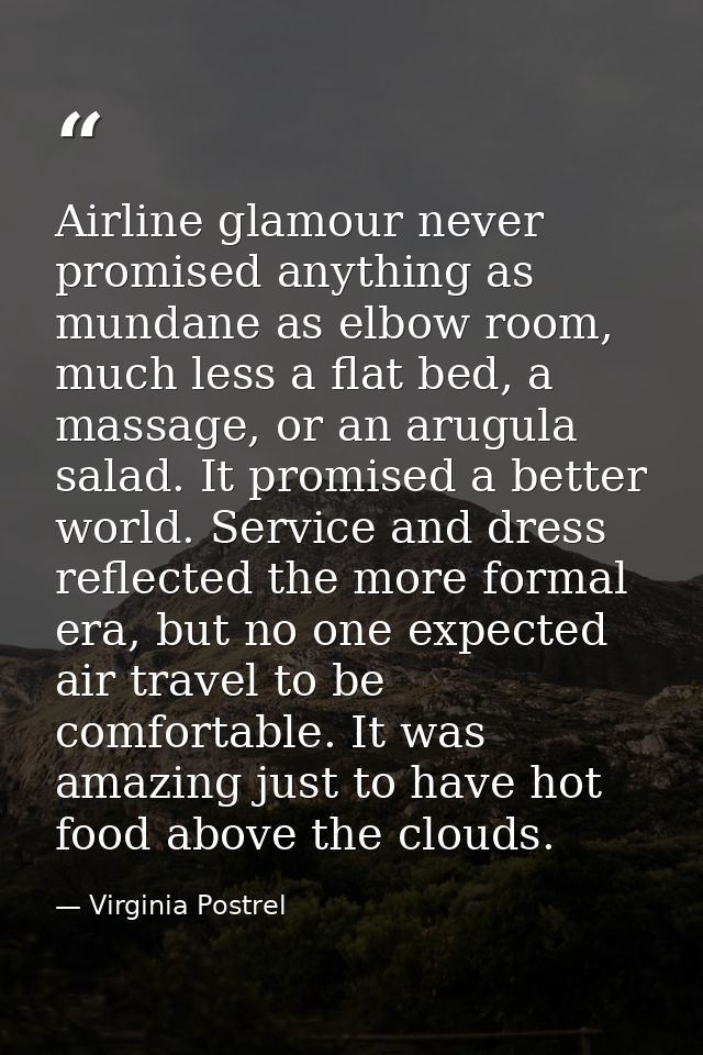 Airline glamour never promised anything as mundane as elbow room, much less a flat bed, a massage, or an arugula salad.  — Virginia Postrel