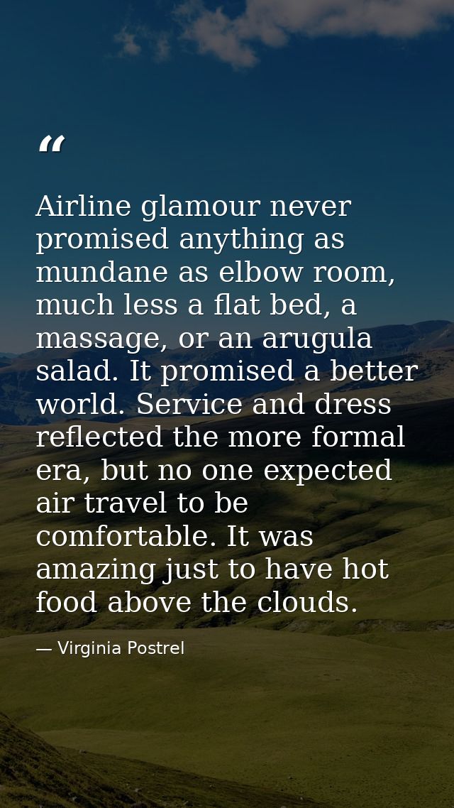 Airline glamour never promised anything as mundane as elbow room, much less a flat bed, a massage, or an arugula salad.  — Virginia Postrel
