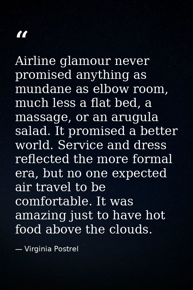 Airline glamour never promised anything as mundane as elbow room, much less a flat bed, a massage, or an arugula salad.  — Virginia Postrel