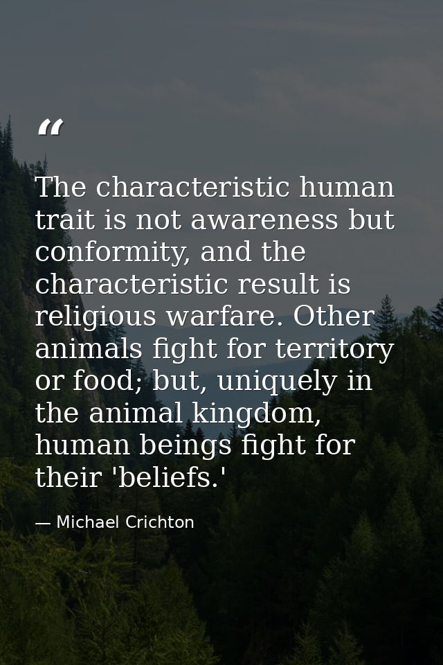 The characteristic human trait is not awareness but conformity, and the characteristic result is religious warfare. Othe — Michael Crichton