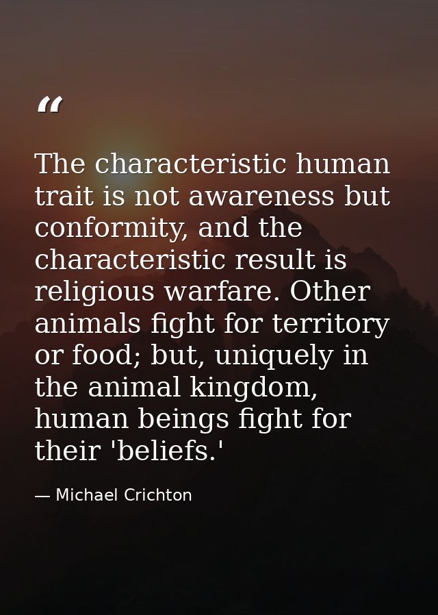The characteristic human trait is not awareness but conformity, and the characteristic result is religious warfare. Othe — Michael Crichton