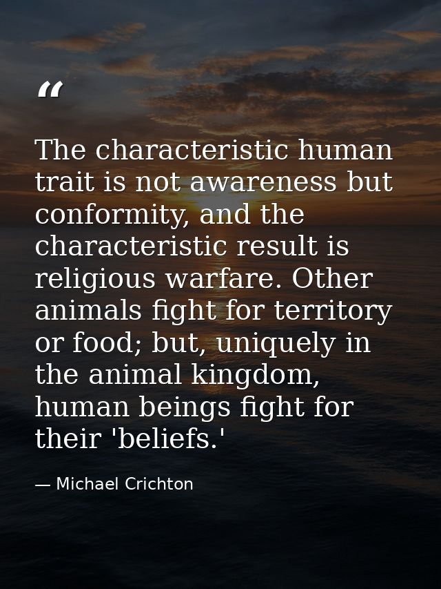 The characteristic human trait is not awareness but conformity, and the characteristic result is religious warfare. Othe — Michael Crichton