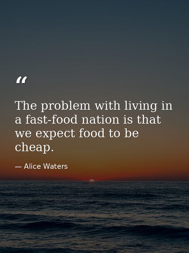 The problem with living in a fast-food nation is that we expect food to be cheap. — Alice Waters