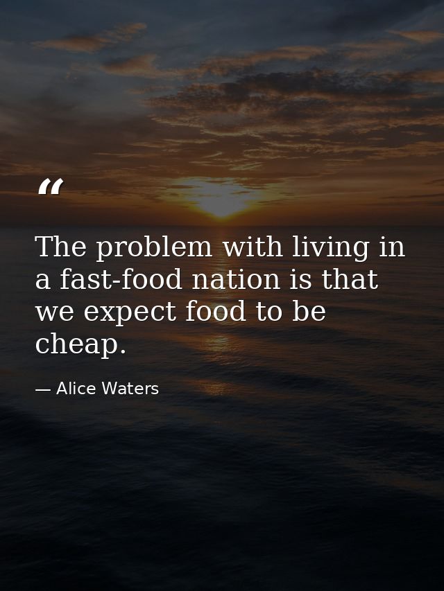 The problem with living in a fast-food nation is that we expect food to be cheap. — Alice Waters
