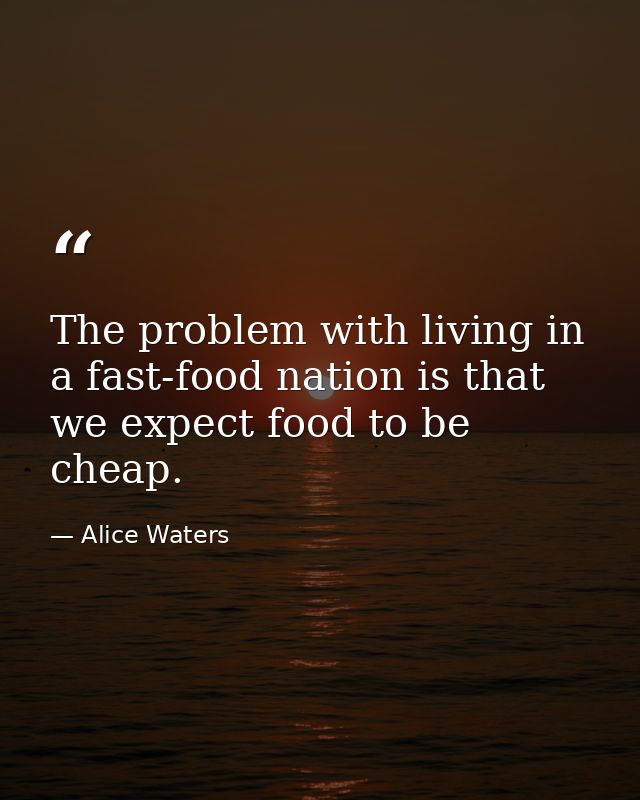 The problem with living in a fast-food nation is that we expect food to be cheap. — Alice Waters