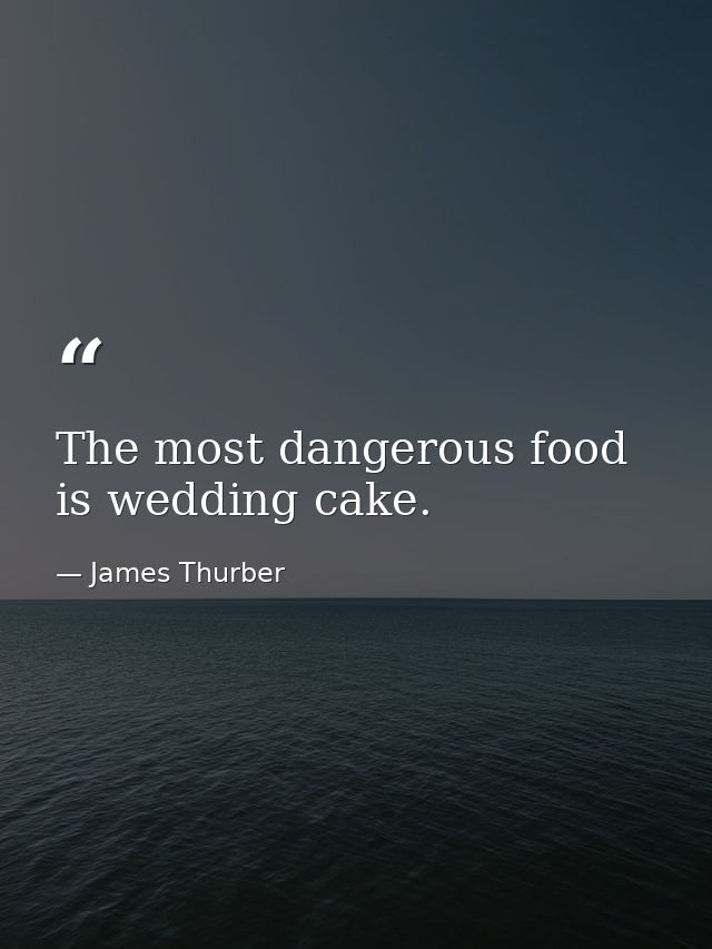 The most dangerous food is wedding cake. — James Thurber