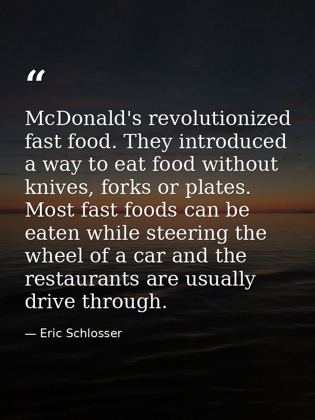 McDonald's revolutionized fast food. They introduced a way to eat food without knives, forks or plates. Most fast foods  — Eric Schlosser