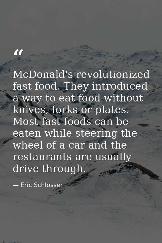 McDonald's revolutionized fast food. They introduced a way to eat food without knives, forks or plates. Most fast foods  — Eric Schlosser