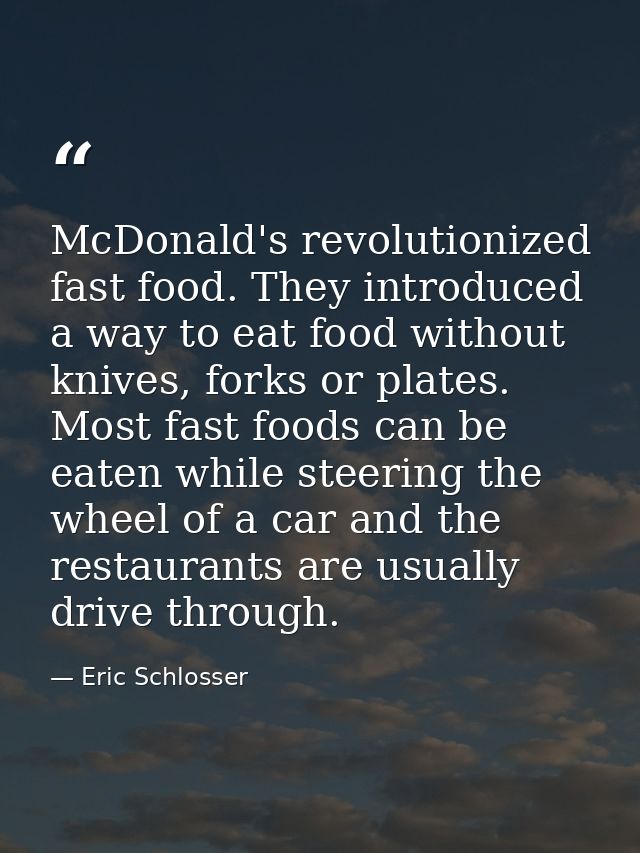 McDonald's revolutionized fast food. They introduced a way to eat food without knives, forks or plates. Most fast foods  — Eric Schlosser