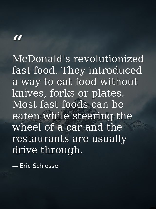 McDonald's revolutionized fast food. They introduced a way to eat food without knives, forks or plates. Most fast foods  — Eric Schlosser