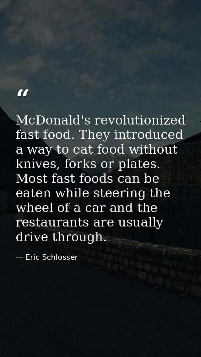 McDonald's revolutionized fast food. They introduced a way to eat food without knives, forks or plates. Most fast foods  — Eric Schlosser